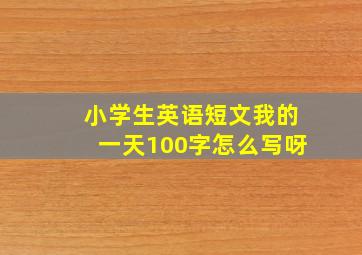 小学生英语短文我的一天100字怎么写呀