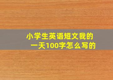 小学生英语短文我的一天100字怎么写的