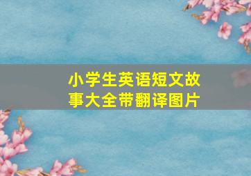 小学生英语短文故事大全带翻译图片