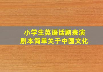 小学生英语话剧表演剧本简单关于中国文化