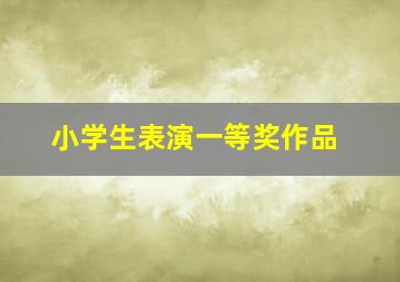 小学生表演一等奖作品