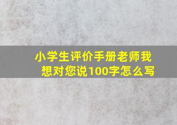 小学生评价手册老师我想对您说100字怎么写