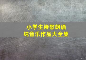 小学生诗歌朗诵纯音乐作品大全集