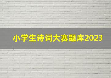 小学生诗词大赛题库2023