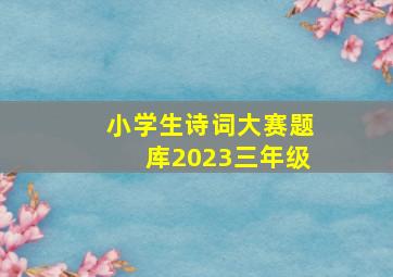 小学生诗词大赛题库2023三年级