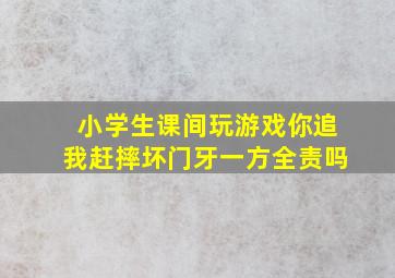 小学生课间玩游戏你追我赶摔坏门牙一方全责吗