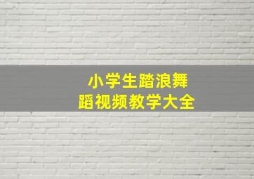 小学生踏浪舞蹈视频教学大全