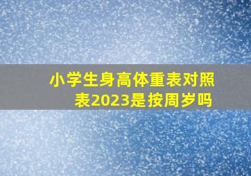 小学生身高体重表对照表2023是按周岁吗