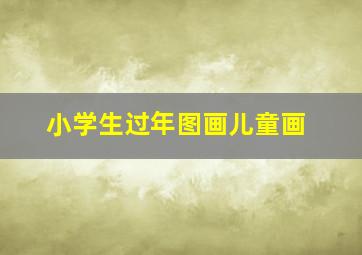 小学生过年图画儿童画