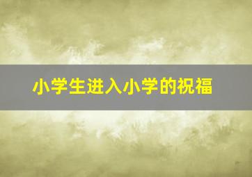 小学生进入小学的祝福