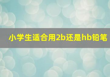 小学生适合用2b还是hb铅笔