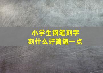 小学生钢笔刻字刻什么好简短一点