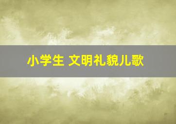 小学生 文明礼貌儿歌