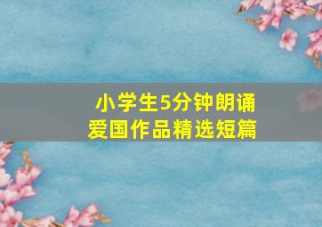 小学生5分钟朗诵爱国作品精选短篇