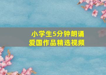 小学生5分钟朗诵爱国作品精选视频