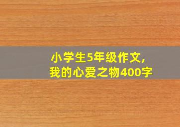 小学生5年级作文,我的心爱之物400字