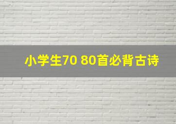 小学生70+80首必背古诗