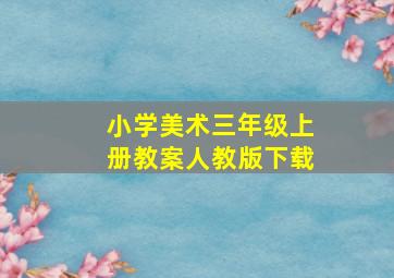 小学美术三年级上册教案人教版下载