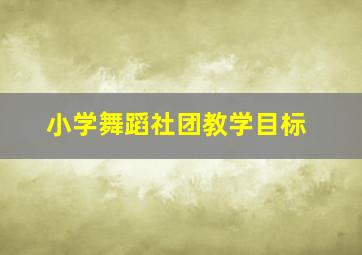 小学舞蹈社团教学目标