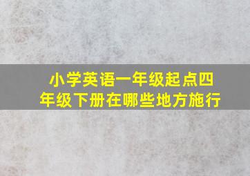 小学英语一年级起点四年级下册在哪些地方施行