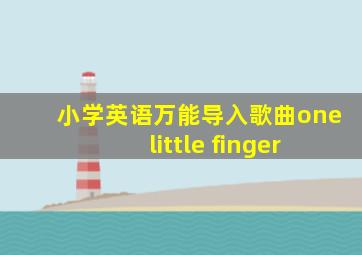 小学英语万能导入歌曲one little finger