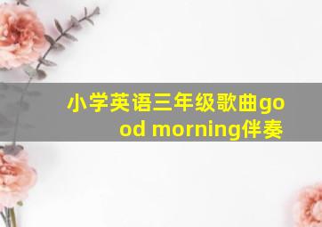 小学英语三年级歌曲good morning伴奏