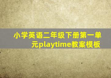 小学英语二年级下册第一单元playtime教案模板