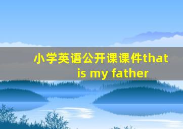 小学英语公开课课件that is my father