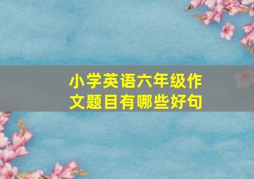 小学英语六年级作文题目有哪些好句