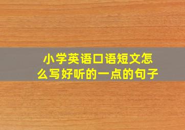 小学英语口语短文怎么写好听的一点的句子