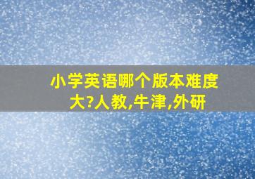 小学英语哪个版本难度大?人教,牛津,外研