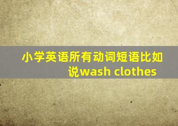 小学英语所有动词短语比如说wash clothes