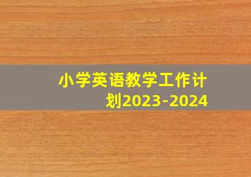 小学英语教学工作计划2023-2024