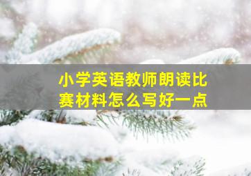 小学英语教师朗读比赛材料怎么写好一点