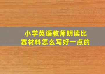 小学英语教师朗读比赛材料怎么写好一点的