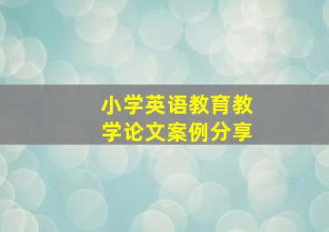 小学英语教育教学论文案例分享