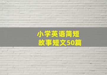 小学英语简短故事短文50篇