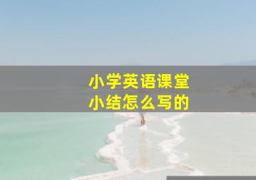 小学英语课堂小结怎么写的