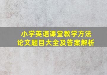 小学英语课堂教学方法论文题目大全及答案解析