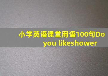 小学英语课堂用语100句Do you likeshower