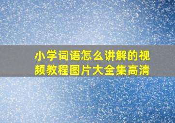 小学词语怎么讲解的视频教程图片大全集高清