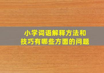 小学词语解释方法和技巧有哪些方面的问题