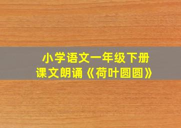 小学语文一年级下册课文朗诵《荷叶圆圆》