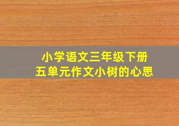 小学语文三年级下册五单元作文小树的心思