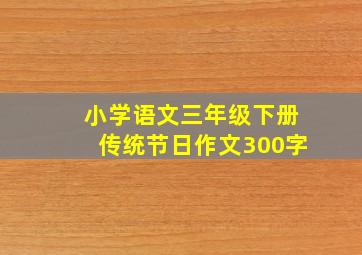 小学语文三年级下册传统节日作文300字