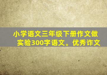 小学语文三年级下册作文做实验300字语文。优秀诈文