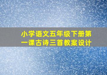 小学语文五年级下册第一课古诗三首教案设计