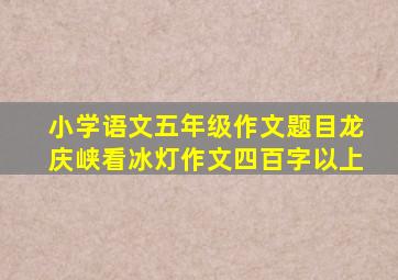 小学语文五年级作文题目龙庆峡看冰灯作文四百字以上