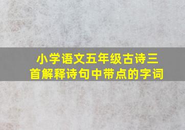 小学语文五年级古诗三首解释诗句中带点的字词