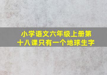 小学语文六年级上册第十八课只有一个地球生字